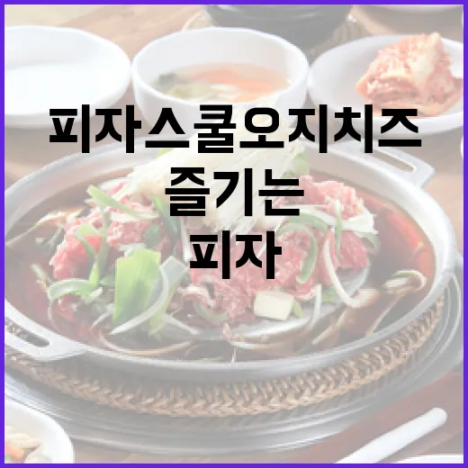 피자스쿨 오지치즈를 제대로 즐기는 방법 - 요약