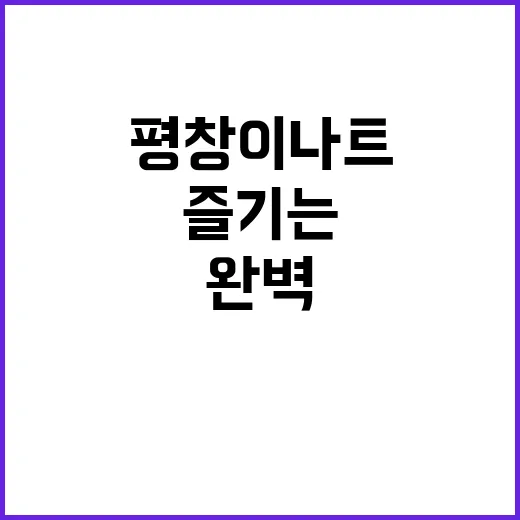 평창 이나트 여행을 완벽하게 즐기는 방법 - 요약