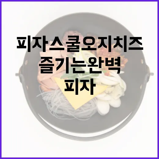 피자스쿨 오지치즈를 즐기는 완벽한 방법 - 요약