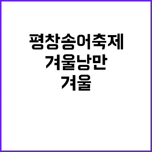 평창송어축제를 즐기는 방법: 겨울 낭만을 만끽하려면 이렇게 - 요약