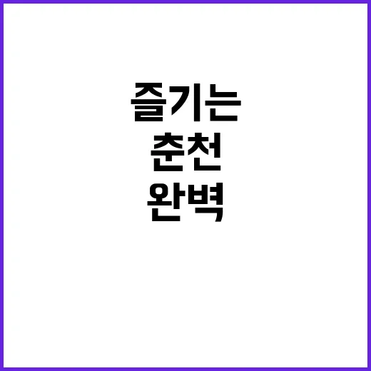 춘천 여행지를 완벽하게 즐기는 방법 - 요약