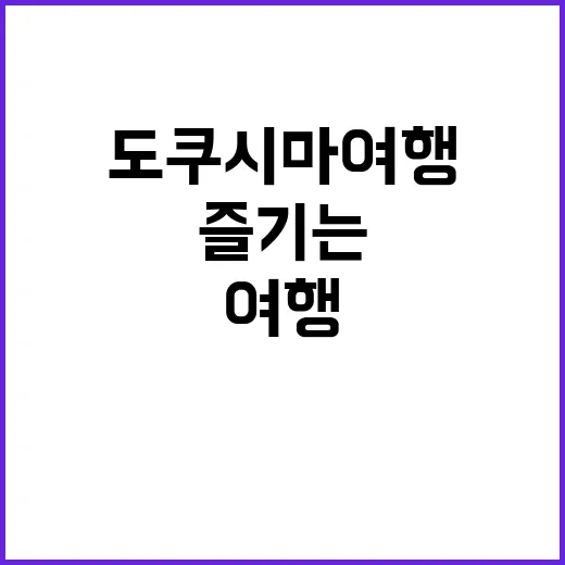 도쿠시마 여행을 완벽히 즐기는 방법 - 요약