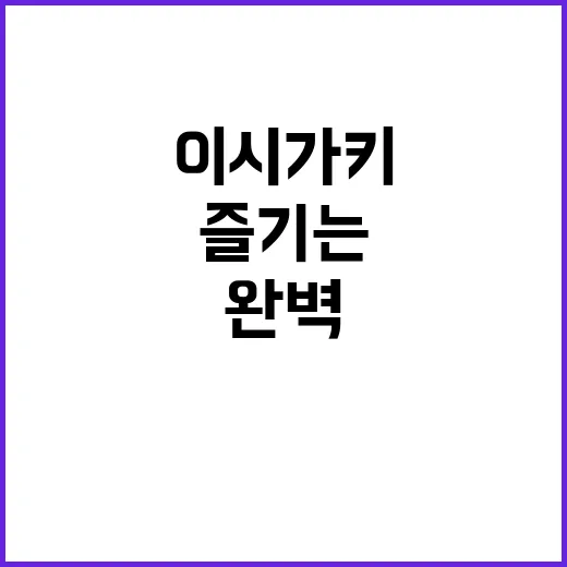 이시가키를 완벽하게…