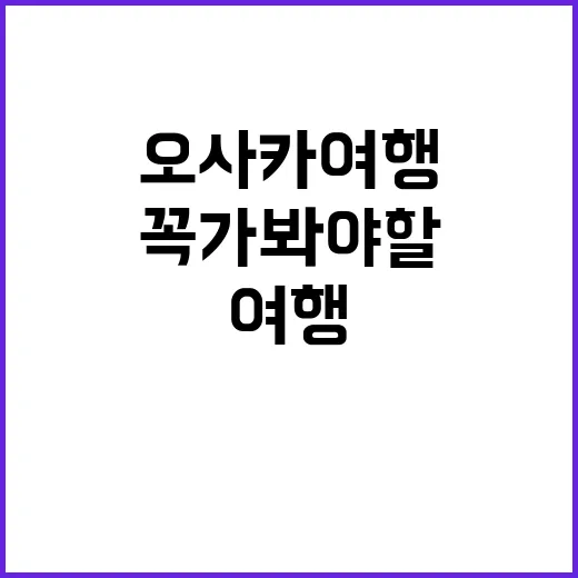 오사카 여행에서 꼭 가봐야 할 명소들