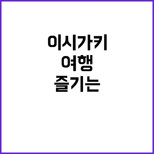 이시가키에서 완벽한 여행을 즐기는 방법