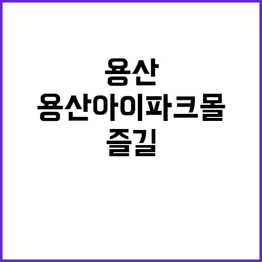 용산 아이파크몰에서 즐길 수 있는 최고의 경험을 만드는 방법