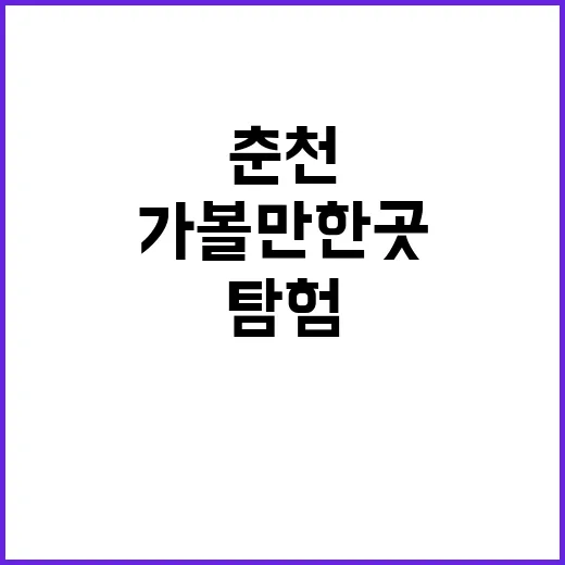 춘천 가볼만한 곳을 탐험하는 방법