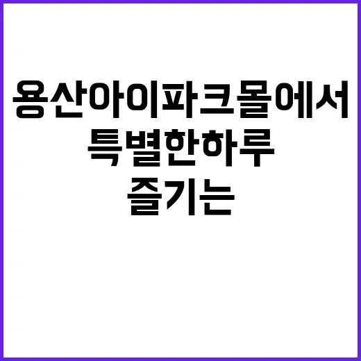 용산 아이파크몰에서 특별한 하루를 즐기는 방법