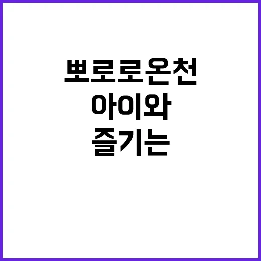 아이와 함께 뽀로로 온천을 즐기는 방법