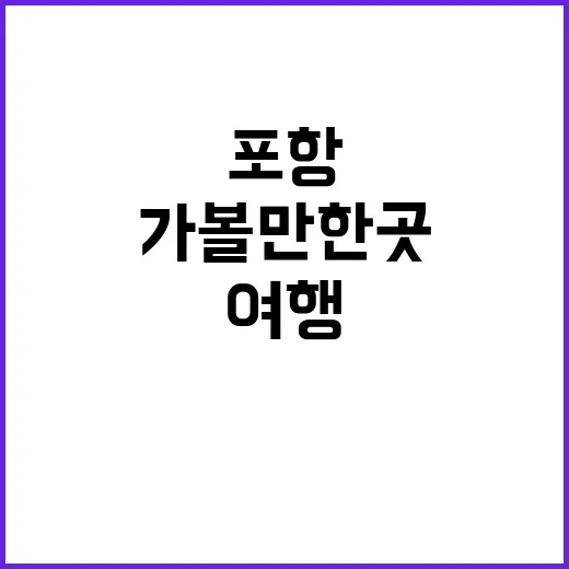 포항 가볼만한 곳 추천: 진정한 포항 여행을 즐기는 방법