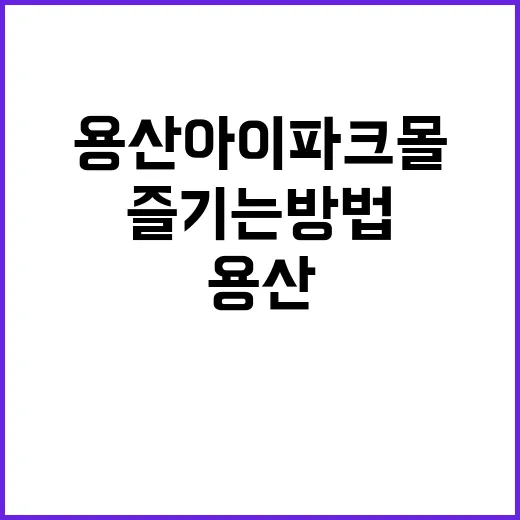 용산 아이파크몰을 제대로 즐기는 방법