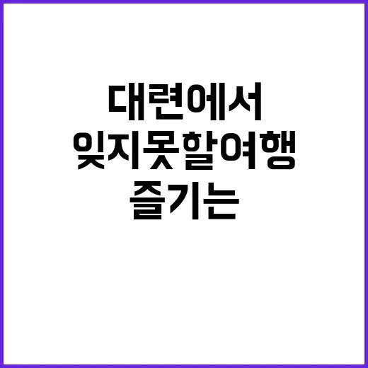 대련에서 잊지 못할 여행을 즐기는 방법