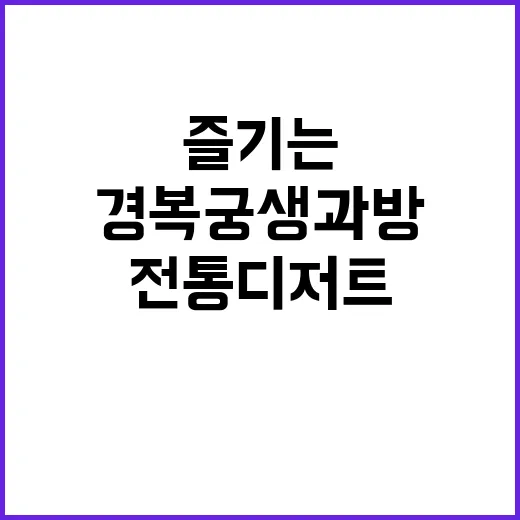 경복궁 생과방에서 전통 디저트를 즐기는 방법