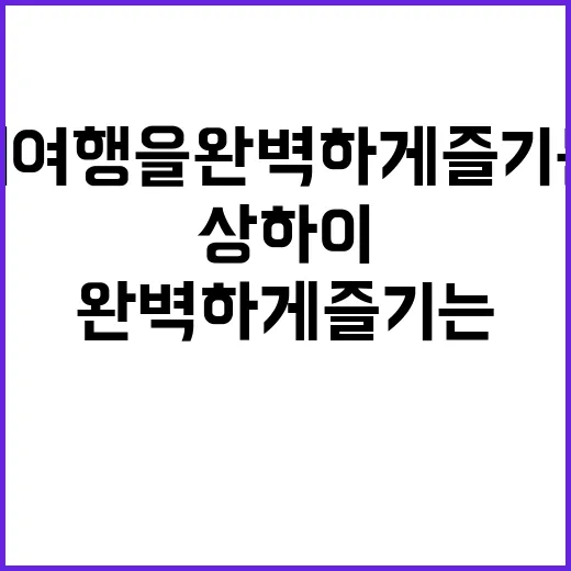 상하이 여행을 완벽하게 즐기는 방법
