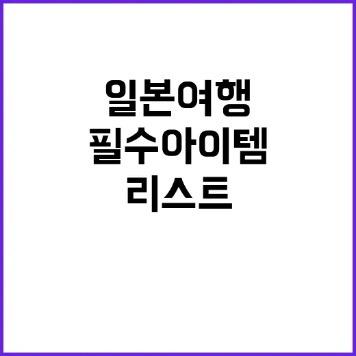 일본여행 준비물 리스트: 잊지 말아야 할 필수 아이템