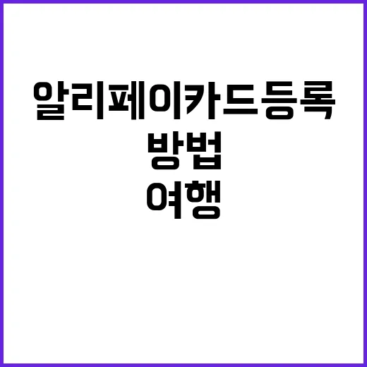 알리페이 카드등록하는 방법: 여행 중 편리한 결제를 위해