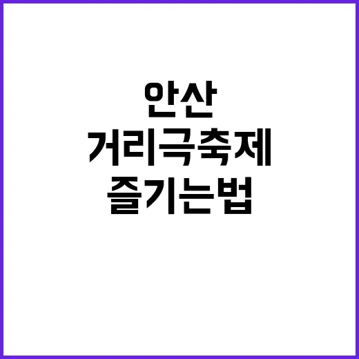 안산거리극축제 즐기는 법: 감동과 재미를 동시에