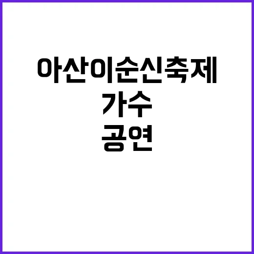 아산 이순신축제에서 가수 공연을 만끽하는 방법