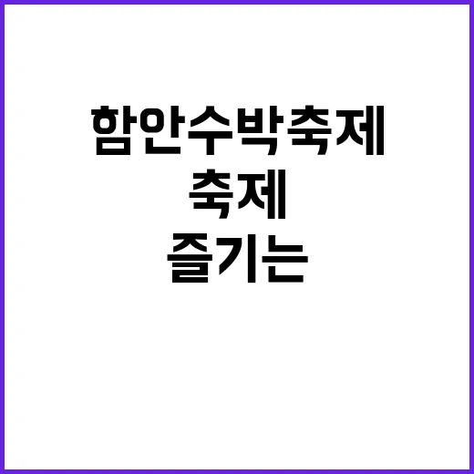 함안 수박축제를 완벽하게 즐기는 방법