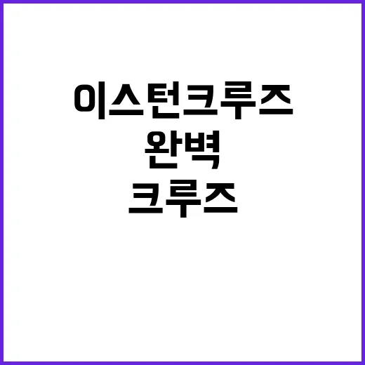 이스턴크루즈를 완벽하게 즐기는 방법