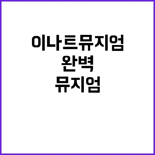 이나트 뮤지엄을 완벽하게 즐기는 방법