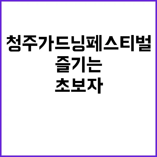 청주 가드닝 페스티벌을 즐기는 방법: 초보자를 위한 가이드