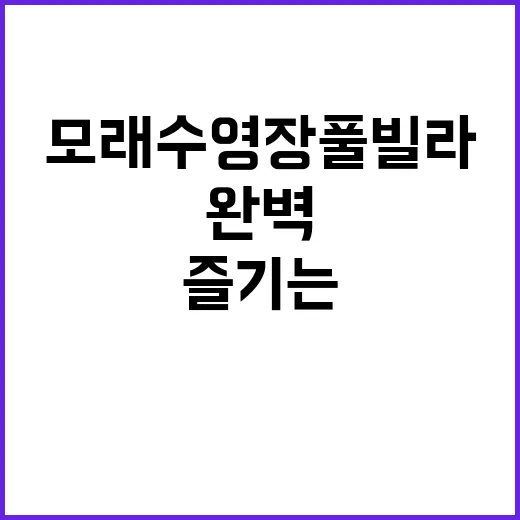 모래수영장 풀빌라에서 완벽한 휴가를 즐기는 방법