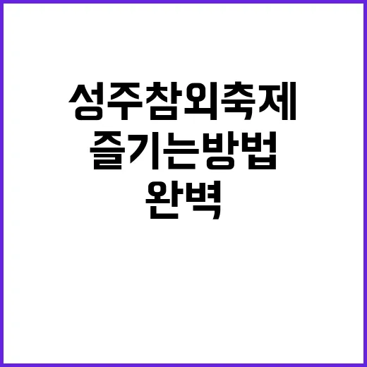 성주참외축제를 완벽하게 즐기는 방법