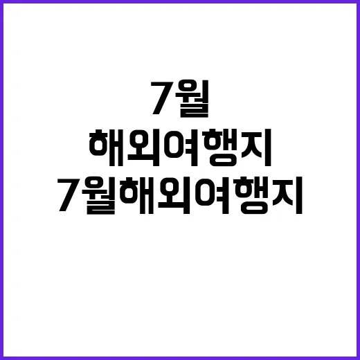 7월 해외여행지를 완벽하게 즐기는 방법