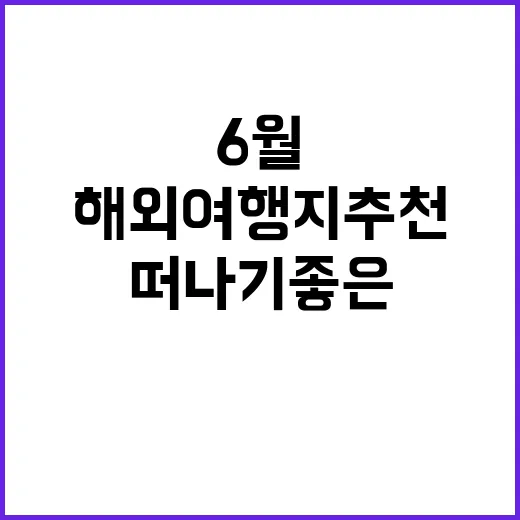 6월에 떠나기 좋은 해외여행지 추천 방법