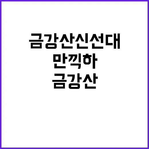 금강산 신선대를 즐기는 방법: 아름다움을 만끽하고 싶다면 이렇게