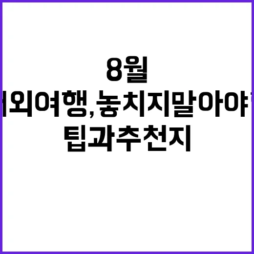 8월 해외여행, 놓치지 말아야 할 팁과 추천지
