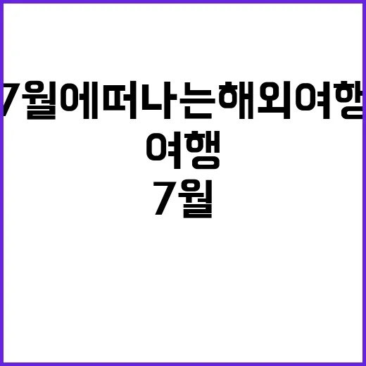 7월에 떠나는 해외여행, 이렇게 준비하세요