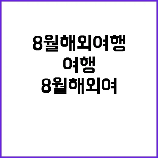 8월 해외여행, 이렇게 준비하면 부담이 덜해져요