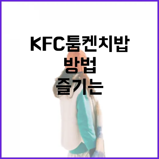 KFC 툼켄치밥을 제대로 즐기는 방법 - 요약