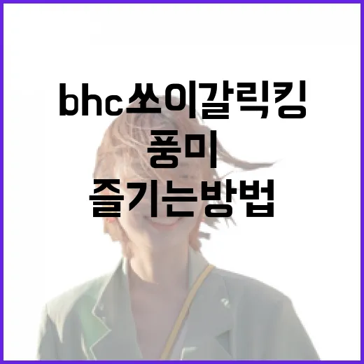bhc 쏘이갈릭킹: 맛과 풍미를 즐기는 방법 - 요약