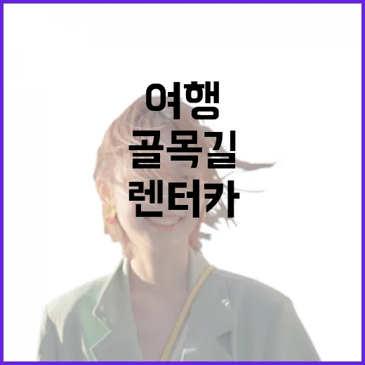 렌터카로 골목길을 따라가봤더니 보인 조용한 여행의 얼굴 - 요약
