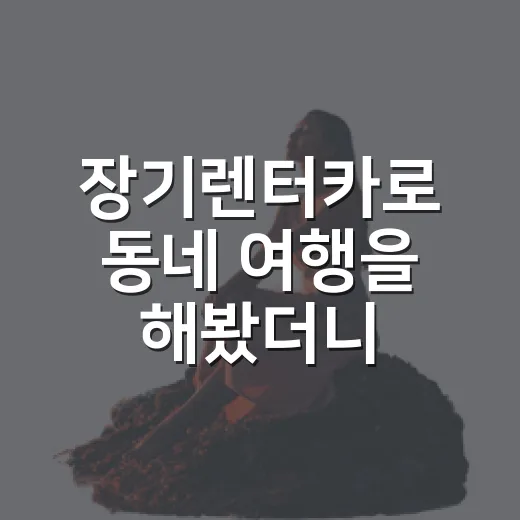 장기렌터카로 동네 여행을 해봤더니, 차보다 동선이 먼저 보였다 - 요약