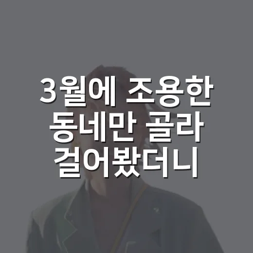 3월에 조용한 동네만 골라 걸어봤더니, 봄은 유명한 곳보다 골목에 먼저 오더라 - 요약