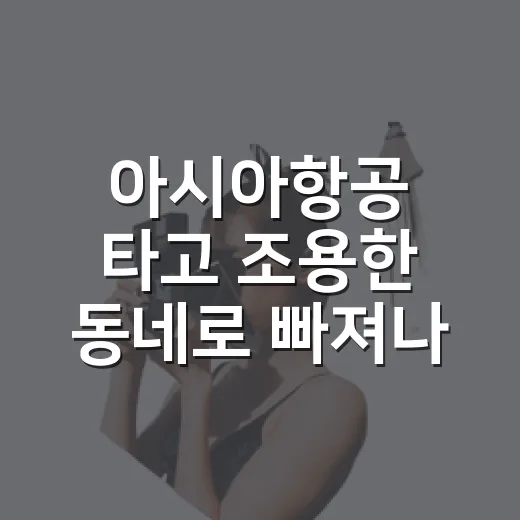 아시아항공 타고 조용한 동네로 빠져나가 봤더니 보인 것들 - 요약