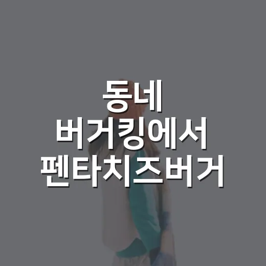 동네 버거킹에서 펜타치즈버거 먹어봤더니, 조용한 오후가 더 잘 어울렸다 - 요약