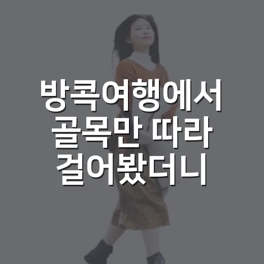 방콕여행에서 골목만 따라 걸어봤더니 보인 조용한 하루 - 요약