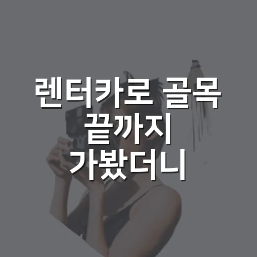 렌터카로 골목 끝까지 가봤더니, 여행의 속도가 달라졌다 - 요약