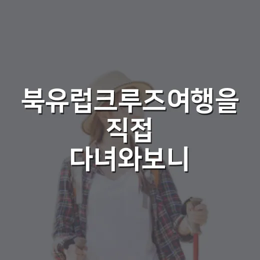 북유럽크루즈여행을 직접 다녀와보니, 항구 밖 조용한 동네가 더 오래 남았다 - 요약