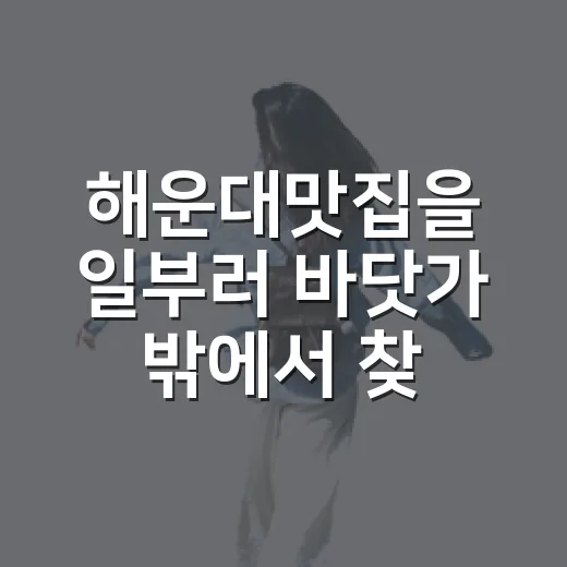 해운대맛집을 일부러 바닷가 밖에서 찾아봤더니 보인 것들 - 요약