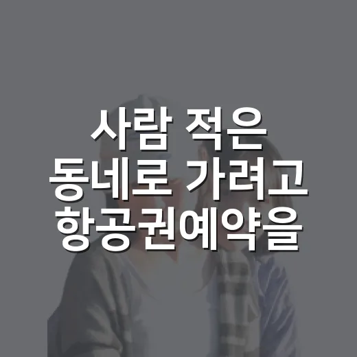 사람 적은 동네로 가려고 항공권예약을 조금 다르게 해봤더니 - 요약
