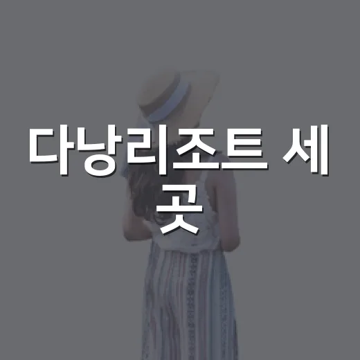 다낭리조트 세 곳, 번화가를 비켜 묵어봤더니 보인 조용한 길 - 요약