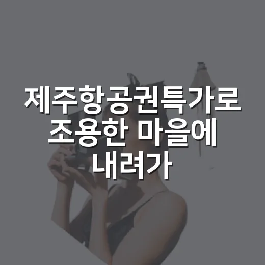 제주항공권특가로 조용한 마을에 내려가 봤더니 보였던 것들 - 요약