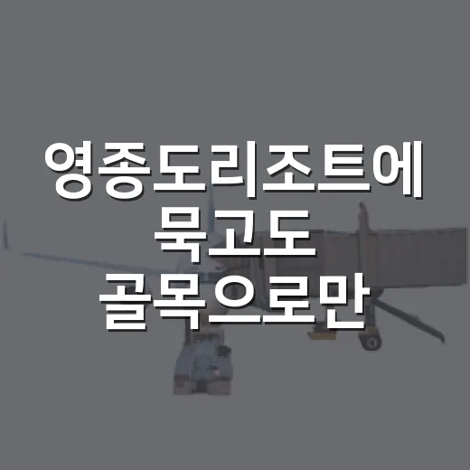 영종도리조트에 묵고도 골목으로만 걸어봤더니 보인 것들 - 요약