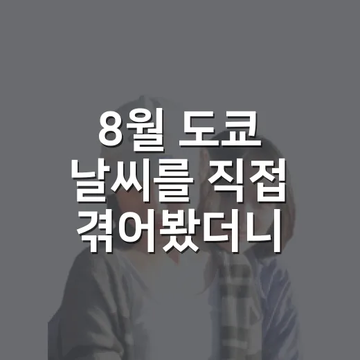 8월 도쿄 날씨를 직접 겪어봤더니, 준비물이 생각보다 달라졌다 - 요약